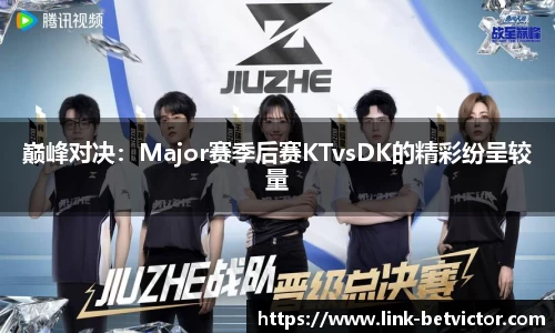 巅峰对决：Major赛季后赛KTvsDK的精彩纷呈较量