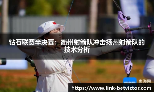 钻石联赛半决赛：衢州射箭队冲击扬州射箭队的技术分析