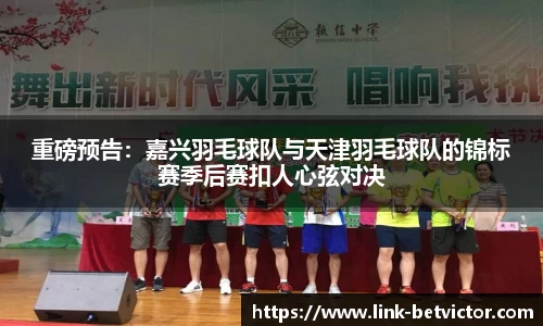 重磅预告：嘉兴羽毛球队与天津羽毛球队的锦标赛季后赛扣人心弦对决