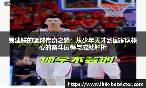 易建联的篮球传奇之路：从少年天才到国家队核心的奋斗历程与成就解析