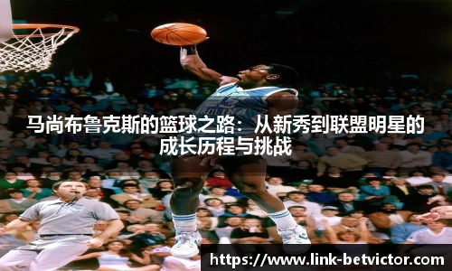 马尚布鲁克斯的篮球之路：从新秀到联盟明星的成长历程与挑战