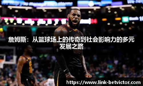 詹姆斯：从篮球场上的传奇到社会影响力的多元发展之路
