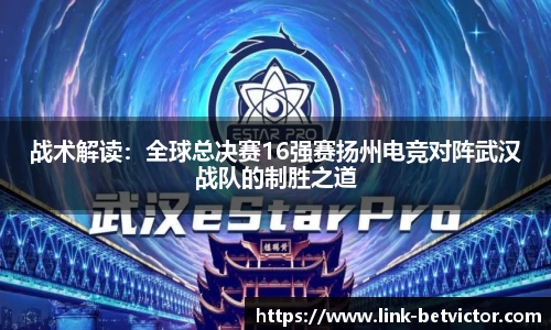 战术解读：全球总决赛16强赛扬州电竞对阵武汉战队的制胜之道