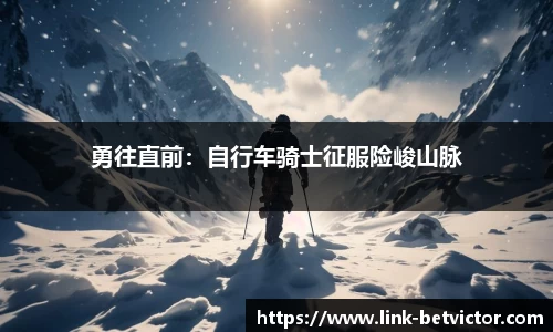 勇往直前：自行车骑士征服险峻山脉